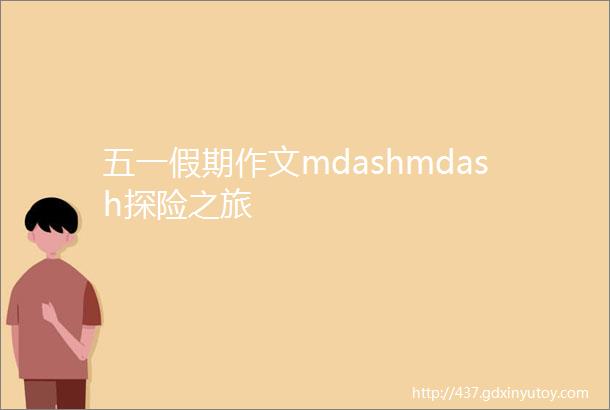 五一假期作文mdashmdash探险之旅