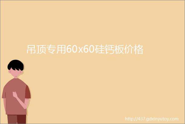 吊顶专用60x60硅钙板价格