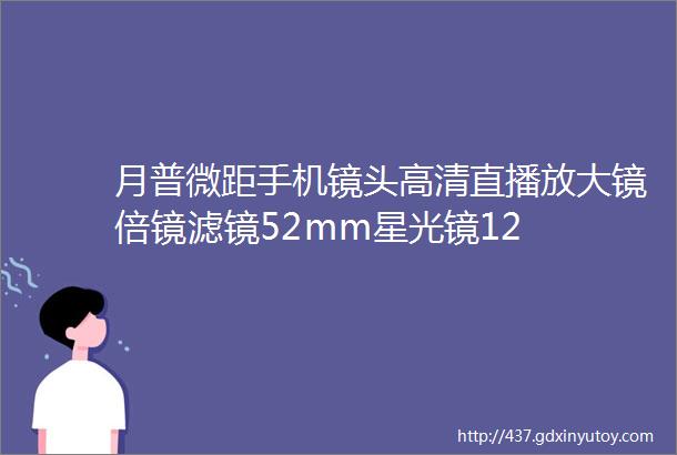 月普微距手机镜头高清直播放大镜倍镜滤镜52mm星光镜12