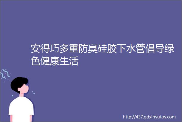 安得巧多重防臭硅胶下水管倡导绿色健康生活