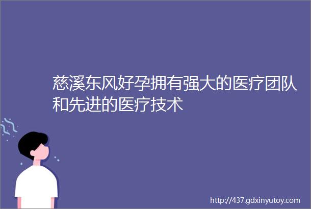 慈溪东风好孕拥有强大的医疗团队和先进的医疗技术