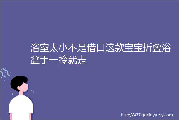 浴室太小不是借口这款宝宝折叠浴盆手一拎就走