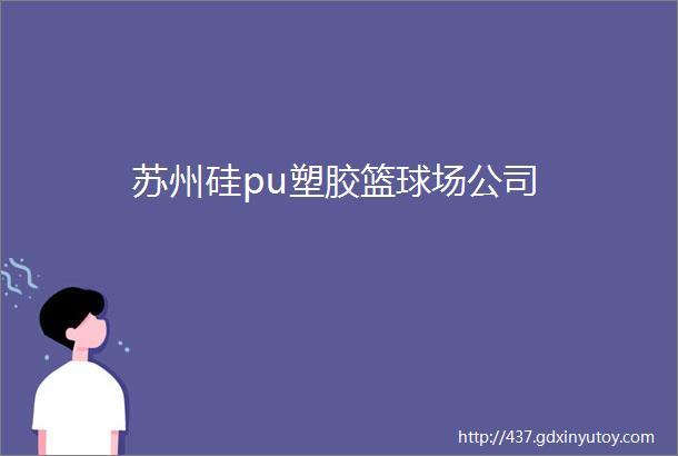 苏州硅pu塑胶篮球场公司