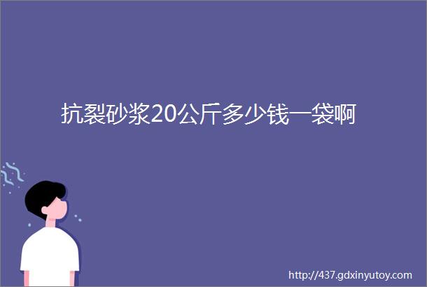 抗裂砂浆20公斤多少钱一袋啊