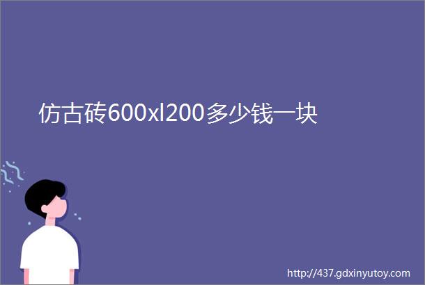 仿古砖600xl200多少钱一块