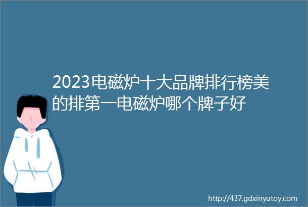 2023电磁炉十大品牌排行榜美的排第一电磁炉哪个牌子好