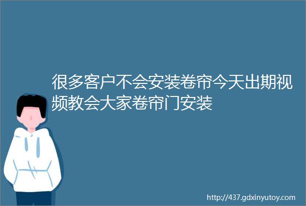 很多客户不会安装卷帘今天出期视频教会大家卷帘门安装