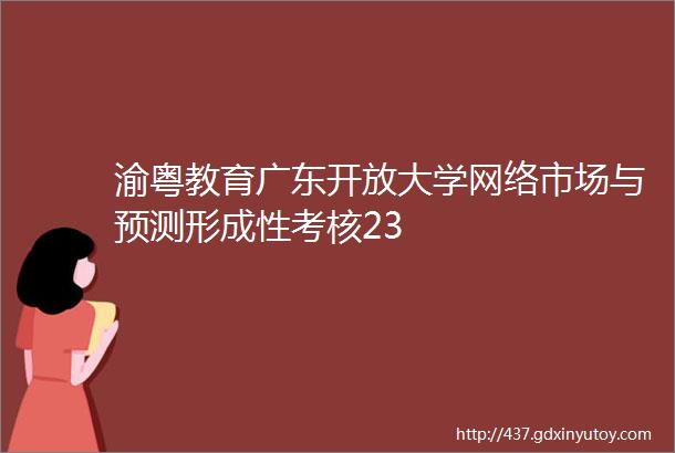 渝粤教育广东开放大学网络市场与预测形成性考核23