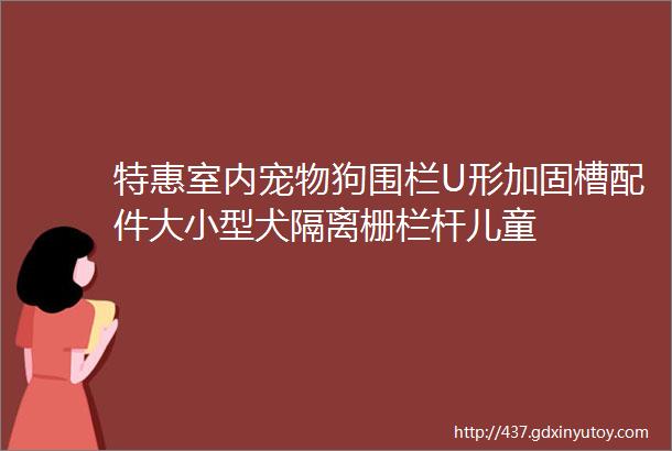 特惠室内宠物狗围栏U形加固槽配件大小型犬隔离栅栏杆儿童