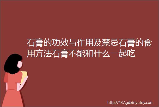 石膏的功效与作用及禁忌石膏的食用方法石膏不能和什么一起吃