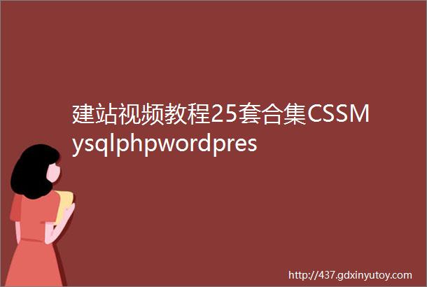 建站视频教程25套合集CSSMysqlphpwordpress等内容