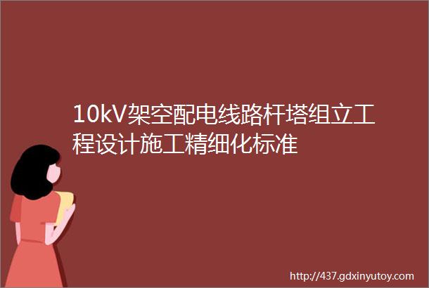 10kV架空配电线路杆塔组立工程设计施工精细化标准