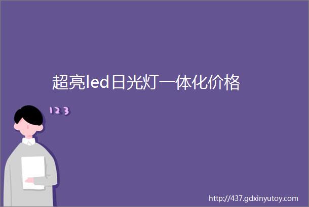 超亮led日光灯一体化价格