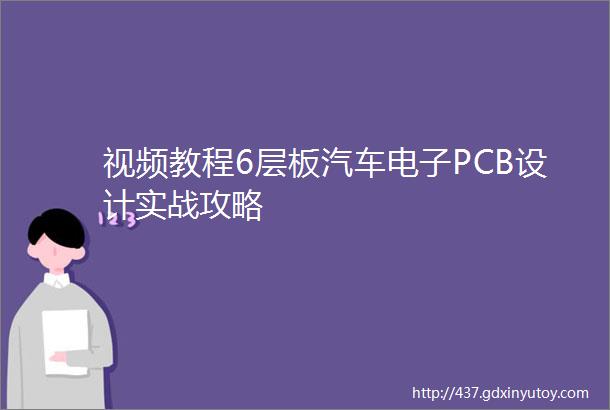 视频教程6层板汽车电子PCB设计实战攻略