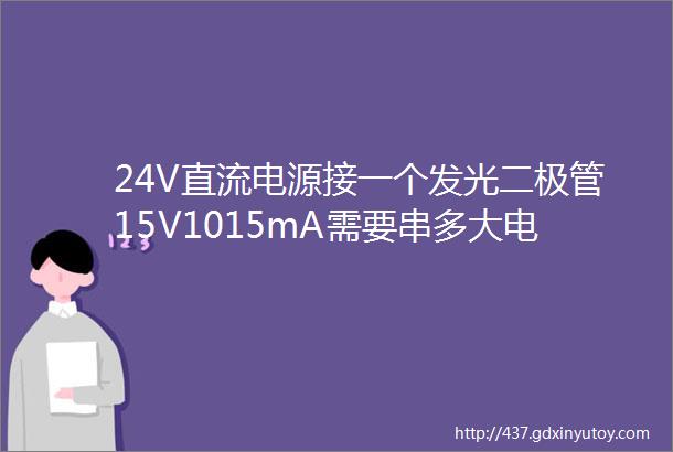 24V直流电源接一个发光二极管15V1015mA需要串多大电