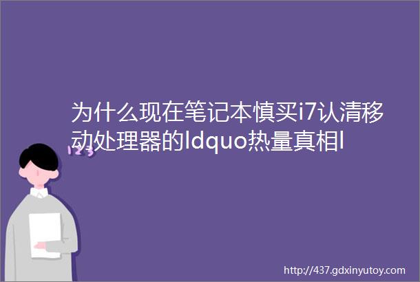 为什么现在笔记本慎买i7认清移动处理器的ldquo热量真相ldquo