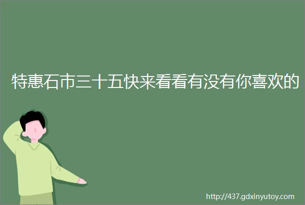 特惠石市三十五快来看看有没有你喜欢的