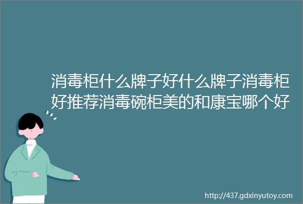 消毒柜什么牌子好什么牌子消毒柜好推荐消毒碗柜美的和康宝哪个好哪个牌子好哪个型号好