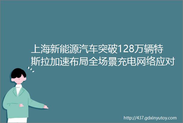 上海新能源汽车突破128万辆特斯拉加速布局全场景充电网络应对补能焦虑