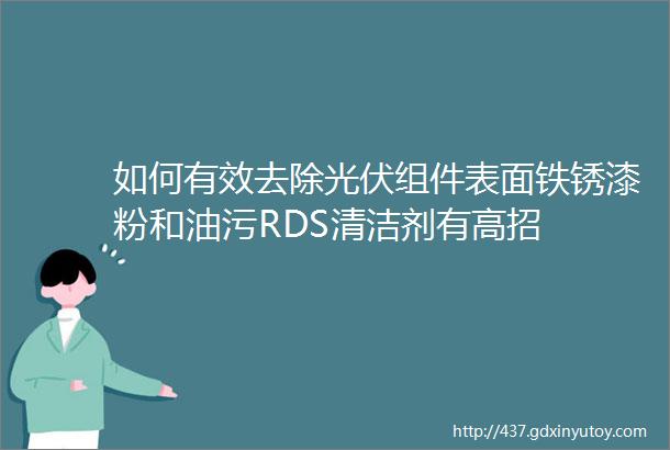 如何有效去除光伏组件表面铁锈漆粉和油污RDS清洁剂有高招