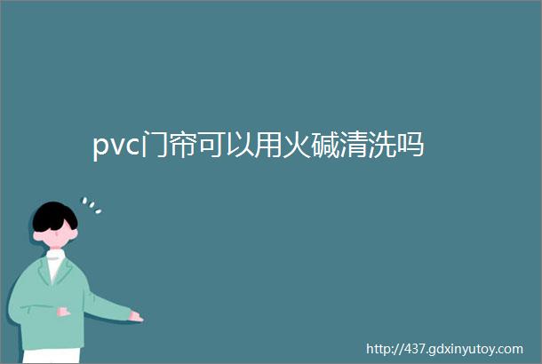 pvc门帘可以用火碱清洗吗